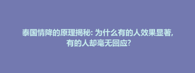 万峦乡泰国情降的原理揭秘: 为什么有的人效果显著, 有的人却毫无回应?
