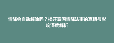 思南县情降会自动解除吗？揭开泰国情降法事的真相与影响深度解析