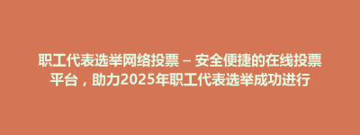 相山区职工代表选举网络投票 – 安全便捷的在线投票平台，助力2025年职工代表选举成功进行