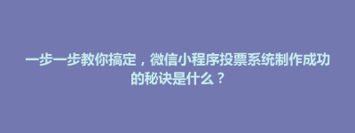 中寮乡一步一步教你搞定，微信小程序投票系统制作成功的秘诀是什么？