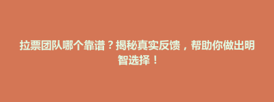 四子王旗拉票团队哪个靠谱？揭秘真实反馈，帮助你做出明智选择！