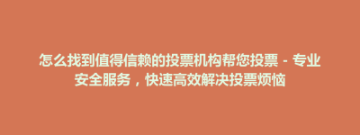 阿鲁科尔沁旗怎么找到值得信赖的投票机构帮您投票 – 专业安全服务，快速高效解决投票烦恼
