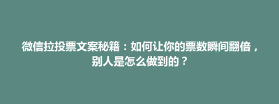 元宝山区微信拉投票文案秘籍：如何让你的票数瞬间翻倍，别人是怎么做到的？