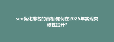 灵山县seo优化排名的真相:如何在2025年实现突破性提升?