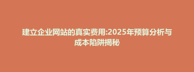 石龙镇建立企业网站的真实费用:2025年预算分析与成本陷阱揭秘