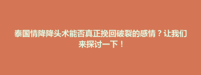 永康区泰国情降降头术能否真正挽回破裂的感情？让我们来探讨一下！
