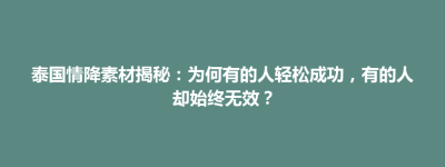 巴林左旗泰国情降素材揭秘：为何有的人轻松成功，有的人却始终无效？