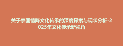 民乐县关于泰国情降文化传承的深度探索与现状分析-2025年文化传承新视角