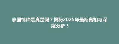 铜川市泰国情降是真是假？揭秘2025年最新真相与深度分析！