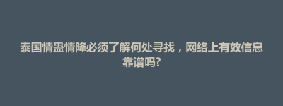 清涧县泰国情蛊情降必须了解何处寻找，网络上有效信息靠谱吗?