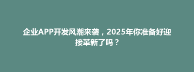 敖汉旗企业APP开发风潮来袭，2025年你准备好迎接革新了吗？