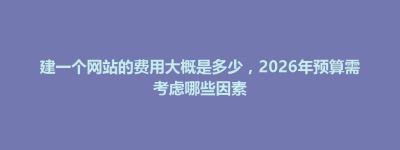 龙港区建一个网站的费用大概是多少，2026年预算需考虑哪些因素