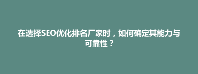 灵山县在选择SEO优化排名厂家时，如何确定其能力与可靠性？