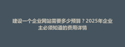 类乌齐县建设一个企业网站需要多少预算？2025年企业主必须知道的费用详情