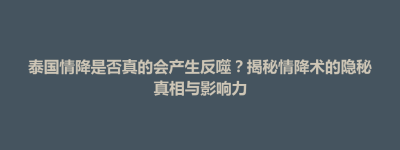 民乐县泰国情降是否真的会产生反噬？揭秘情降术的隐秘真相与影响力