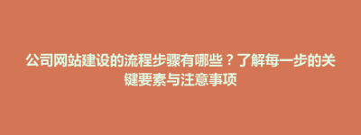 博兴县公司网站建设的流程步骤有哪些？了解每一步的关键要素与注意事项