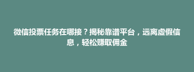 崂山区微信投票任务在哪接？揭秘靠谱平台，远离虚假信息，轻松赚取佣金
