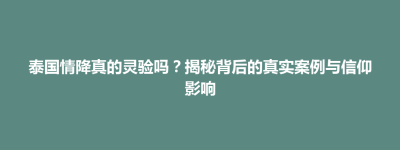 清丰县泰国情降真的灵验吗？揭秘背后的真实案例与信仰影响