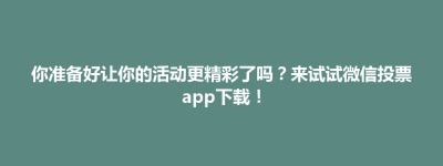 你准备好让你的活动更精彩了吗？来试试微信投票app下载！
