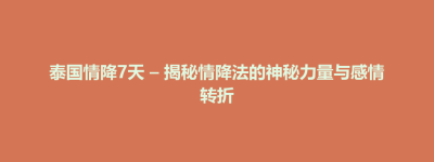 井冈山市泰国情降7天 – 揭秘情降法的神秘力量与感情转折
