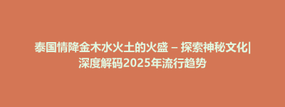 黄圃镇泰国情降金木水火土的火盛 – 探索神秘文化|深度解码2025年流行趋势