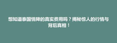 隆阳区想知道泰国情降的真实费用吗？揭秘惊人的行情与背后真相！