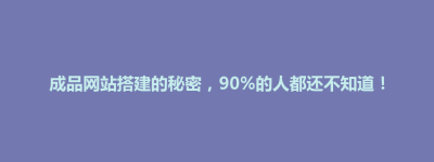 成品网站搭建的秘密，90%的人都还不知道！
