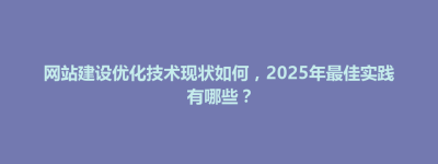 九寨沟县网站建设优化技术现状如何，2025年最佳实践有哪些？