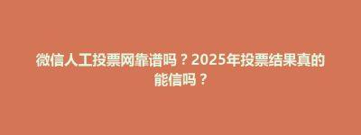白河区微信人工投票网靠谱吗？2025年投票结果真的能信吗？