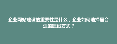 君山区企业网站建设的重要性是什么，企业如何选择最合适的建设方式？