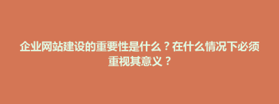 察哈尔右翼后旗企业网站建设的重要性是什么？在什么情况下必须重视其意义？