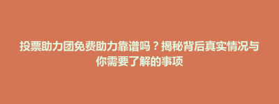 秀林乡投票助力团免费助力靠谱吗？揭秘背后真实情况与你需要了解的事项
