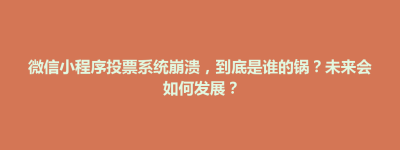 延庆县微信小程序投票系统崩溃，到底是谁的锅？未来会如何发展？