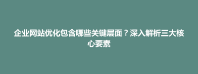 禅城区企业网站优化包含哪些关键层面？深入解析三大核心要素
