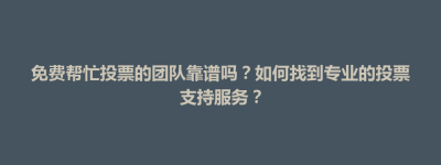 元宝山区免费帮忙投票的团队靠谱吗？如何找到专业的投票支持服务？