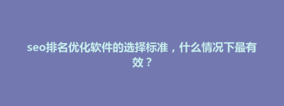 鲤城区seo排名优化软件的选择标准，什么情况下最有效？