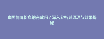 山阳区泰国情降粉真的有效吗？深入分析其原理与效果揭秘