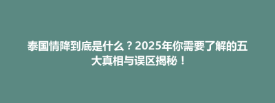 泰国情降到底是什么？2025年你需要了解的五大真相与误区揭秘！