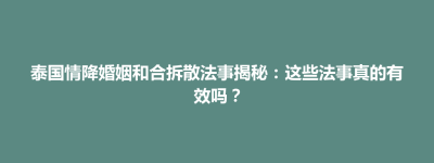 江都区泰国情降婚姻和合拆散法事揭秘：这些法事真的有效吗？