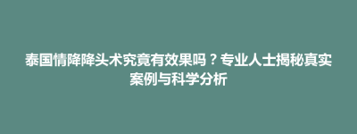 公馆乡泰国情降降头术究竟有效果吗？专业人士揭秘真实案例与科学分析