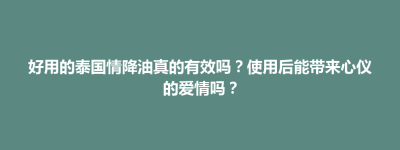 前金区好用的泰国情降油真的有效吗？使用后能带来心仪的爱情吗？