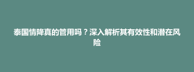连平县泰国情降真的管用吗？深入解析其有效性和潜在风险