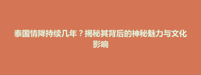 东台市泰国情降持续几年？揭秘其背后的神秘魅力与文化影响