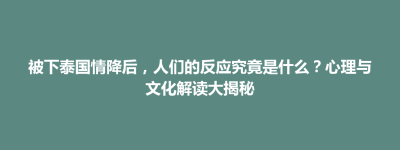招远市被下泰国情降后，人们的反应究竟是什么？心理与文化解读大揭秘