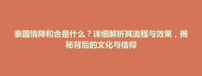 荔波县泰国情降和合是什么？详细解析其流程与效果，揭秘背后的文化与信仰