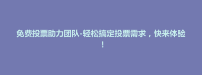 玉山县免费投票助力团队-轻松搞定投票需求，快来体验！