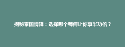 东港区揭秘泰国情降：选择哪个师傅让你事半功倍？