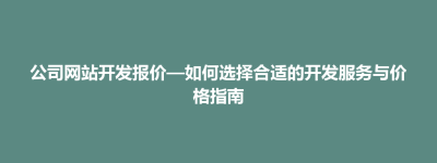 鹿邑县公司网站开发报价—如何选择合适的开发服务与价格指南
