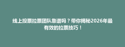 招远市线上投票拉票团队靠谱吗？带你揭秘2026年最有效的拉票技巧！