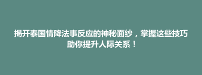 雨城区揭开泰国情降法事反应的神秘面纱，掌握这些技巧助你提升人际关系！
